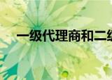 一级代理商和二级代理商（一级代理商）