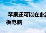  苹果还可以在此活动中宣布新的iPadPro平板电脑