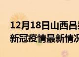 12月18日山西吕梁疫情最新消息数据及吕梁新冠疫情最新情况