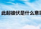 此起彼伏是什么意思（此起彼伏是什么意思）