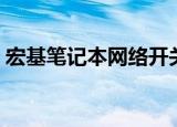 宏基笔记本网络开关（宏基笔记本网卡驱动）