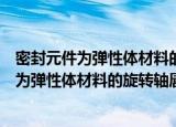 密封元件为弹性体材料的旋转轴唇形密封圈（关于密封元件为弹性体材料的旋转轴唇形密封圈介绍）