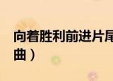 向着胜利前进片尾曲mv（向着胜利前进片尾曲）