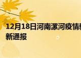 12月18日河南漯河疫情新增病例数及漯河疫情目前总人数最新通报