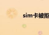sim卡被拒绝（sim卡被拒）