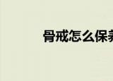 骨戒怎么保养（骨戒怎么合成）