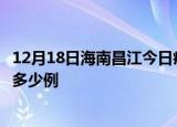 12月18日海南昌江今日疫情最新报告及昌江疫情到今天总共多少例