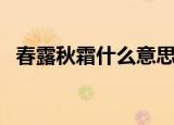 春露秋霜什么意思啊（春露秋霜什么意思）