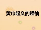 黄巾起义的领袖（黄巾起义的领导者是）