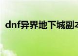 dnf异界地下城副本在哪（dnf异界地下城）