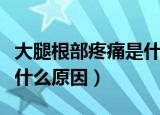 大腿根部疼痛是什么原因呢（大腿根部疼痛是什么原因）