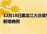 12月18日黑龙江大庆疫情今日数据及大庆疫情最新消息今天新增病例