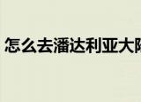 怎么去潘达利亚大陆（怎么去潘达利亚大陆）