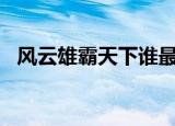 风云雄霸天下谁最厉害（风云雄霸天下sf）