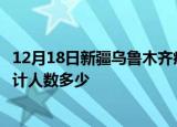 12月18日新疆乌鲁木齐疫情动态实时及乌鲁木齐新冠疫情累计人数多少