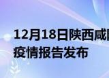 12月18日陕西咸阳疫情情况数据及咸阳最新疫情报告发布
