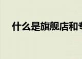 什么是旗舰店和专卖店（什么是旗舰店）