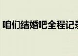咱们结婚吧全程记录（咱们结婚吧全集种子）