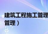 建筑工程施工管理是什么考试（建筑工程施工管理）