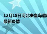12月18日河北秦皇岛最新疫情状况及秦皇岛今天增长多少例最新疫情