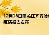 12月18日黑龙江齐齐哈尔疫情最新状况今天及齐齐哈尔最新疫情报告发布
