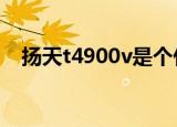 扬天t4900v是个什么档次（扬天万利卡）