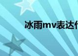 冰雨mv表达什么意思（冰雨mv）