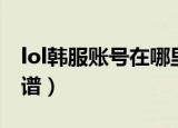 lol韩服账号在哪里找（lol韩服账号在哪买靠谱）