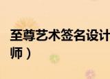 至尊艺术签名设计大师（至尊艺术签名设计大师）