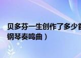 贝多芬一生创作了多少首钢琴曲（贝多芬一生创作了多少首钢琴奏鸣曲）