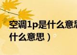 空调1p是什么意思适合多大房间（空调1P是什么意思）