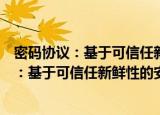密码协议：基于可信任新鲜性的安全性分析（关于密码协议：基于可信任新鲜性的安全性分析介绍）