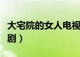 大宅院的女人电视剧大全（大宅院的女人电视剧）