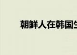 朝鲜人在韩国生活（朝鲜人在韩国）