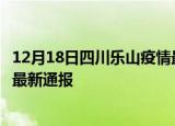 12月18日四川乐山疫情最新情况统计及乐山疫情目前总人数最新通报