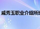 戚秀玉职业介绍所地址（戚秀玉职业介绍所）