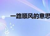 一路顺风的意思是（一路顺风的意思）
