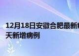 12月18日安徽合肥最新疫情情况数量及合肥疫情最新消息今天新增病例