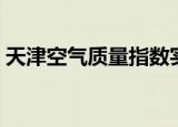 天津空气质量指数实时（天津空气质量指数）