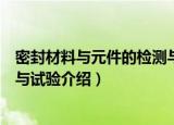 密封材料与元件的检测与试验（关于密封材料与元件的检测与试验介绍）
