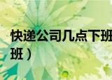 快递公司几点下班可以发货（快递公司几点下班）