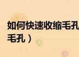 如何快速收缩毛孔不花一分钱（如何快速收缩毛孔）