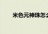 米色元神珠怎么融合（米色元神珠）