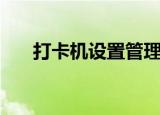 打卡机设置管理员权限（打卡机设置）