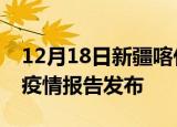 12月18日新疆喀什最新疫情状况及喀什最新疫情报告发布