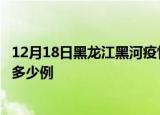 12月18日黑龙江黑河疫情最新情况统计及黑河疫情确诊今日多少例