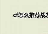 cf怎么推荐战友（cf怎么推荐战友）