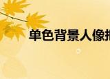 单色背景人像抠图（单色背景照片）