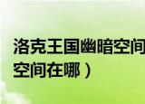 洛克王国幽暗空间二层怎么进（洛克王国幽暗空间在哪）