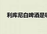利库尼白啤酒是哪个国家的（利库天井）